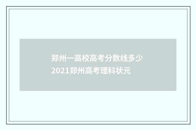 郑州一高校高考分数线多少 2021郑州高考理科状元