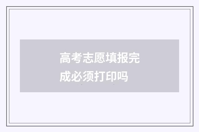 高考志愿填报完成必须打印吗