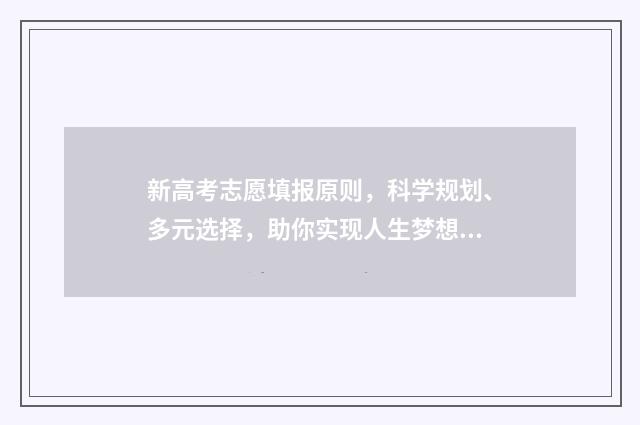 新高考志愿填报原则，科学规划、多元选择，助你实现人生梦想！ 安徽新高考志愿填报