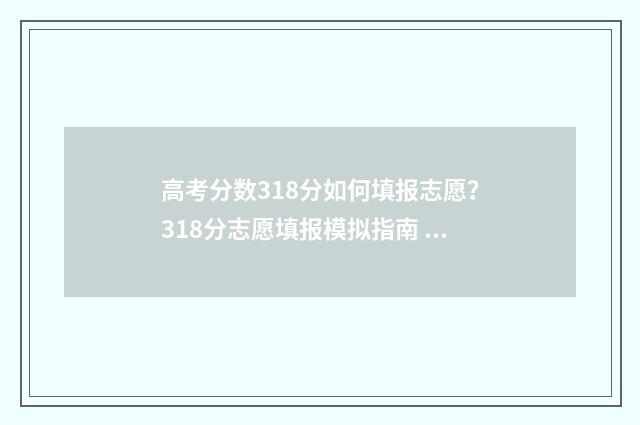 高考分数318分如何填报志愿?318分志愿填报模拟指南 高考318分可以考什么学校