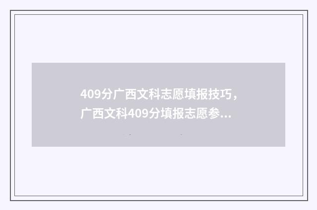 409分广西文科志愿填报技巧，广西文科409分填报志愿参考 广西文科401分