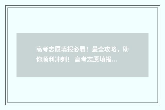 高考志愿填报必看！最全攻略，助你顺利冲刺！ 高考志愿填报必须一次性填完吗