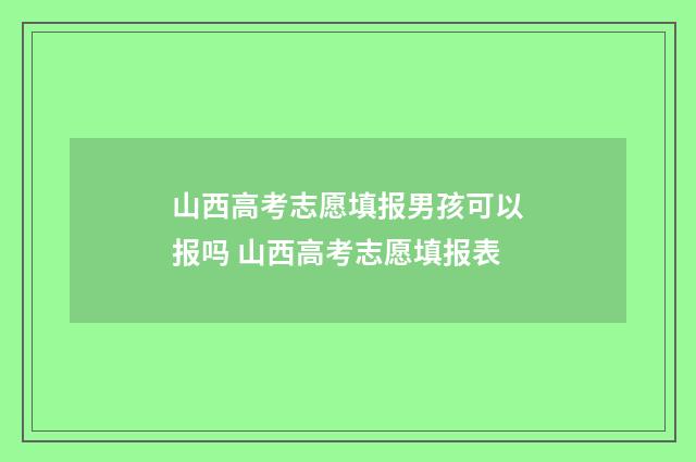 山西高考志愿填报男孩可以报吗 山西高考志愿填报表