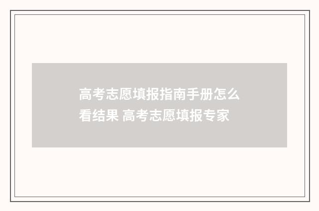 高考志愿填报指南手册怎么看结果 高考志愿填报专家