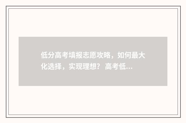 低分高考填报志愿攻略，如何最大化选择，实现理想？ 高考低分可以上的学校有哪些