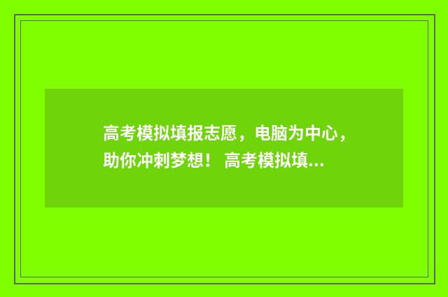 高考模拟填报志愿，电脑为中心，助你冲刺梦想！ 高考模拟填报志愿的流程