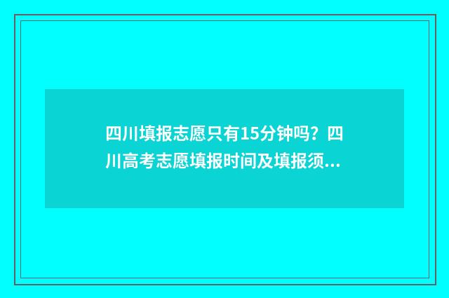 四川填报志愿只有15分钟吗？四川高考志愿填报时间及填报须知 四川填报志愿只填本省吗
