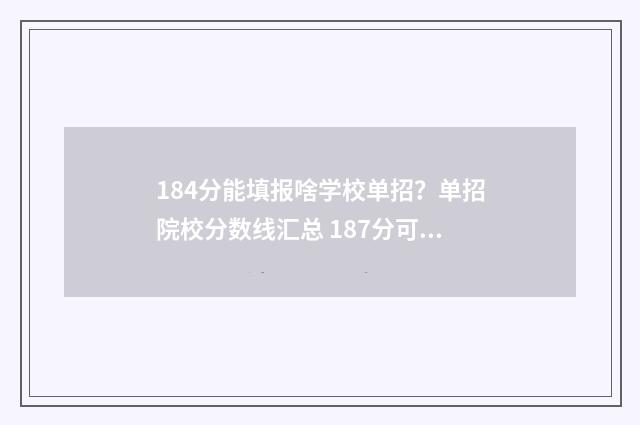 184分能填报啥学校单招？单招院校分数线汇总 187分可以选什么大专