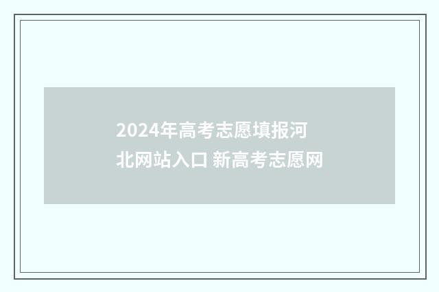 2024年高考志愿填报河北网站入口 新高考志愿网