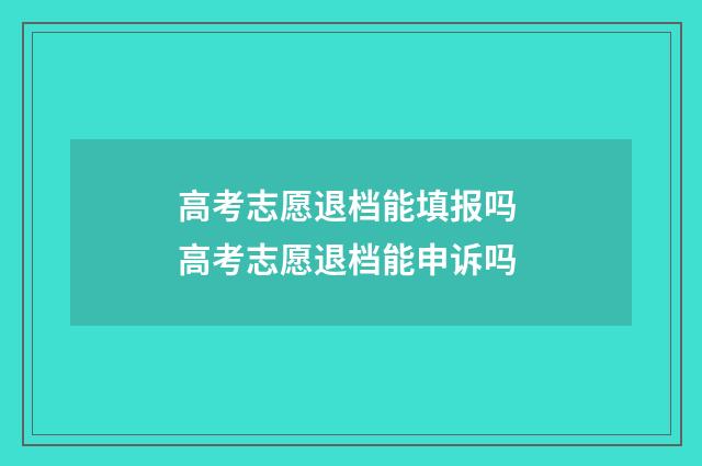 高考志愿退档能填报吗 高考志愿退档能申诉吗