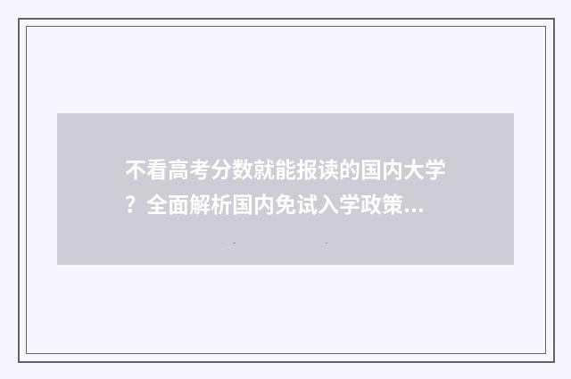 不看高考分数就能报读的国内大学？全面解析国内免试入学政策 不看高考分就能上的大学