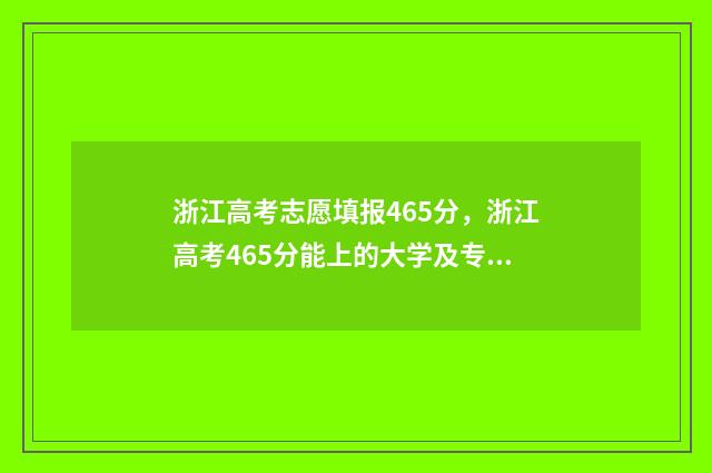 浙江高考志愿填报465分,浙江高考465分能上的大学及专业 浙江高考志愿填报有服从调剂吗