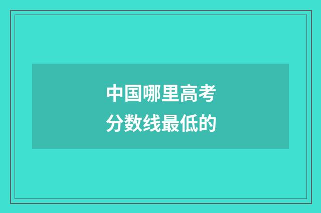 中国哪里高考分数线最低的