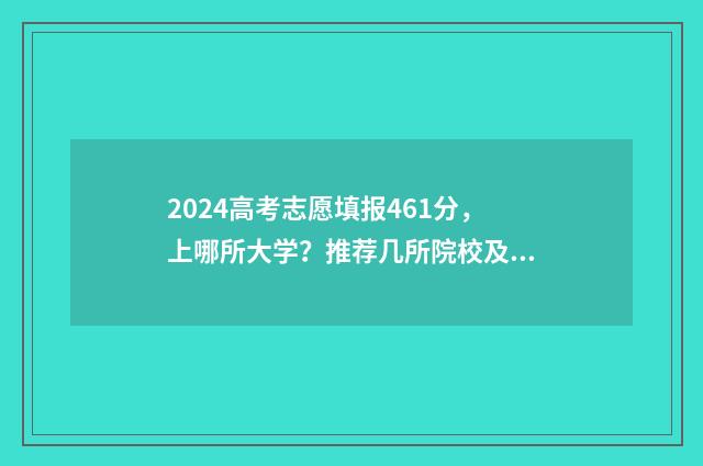 2024高考志愿填报461分，上哪所大学？推荐几所院校及专业 2024高考志愿填报时间