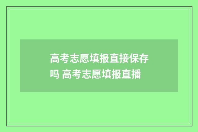 高考志愿填报直接保存吗 高考志愿填报直播