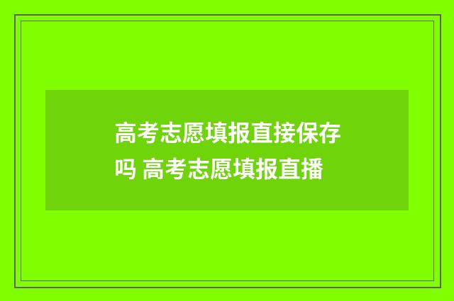 高考志愿填报直接保存吗 高考志愿填报直播