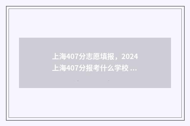 上海407分志愿填报，2024上海407分报考什么学校 上海高考447能进什么大学