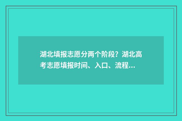 湖北填报志愿分两个阶段？湖北高考志愿填报时间、入口、流程全攻略 湖北志愿填报录取规则