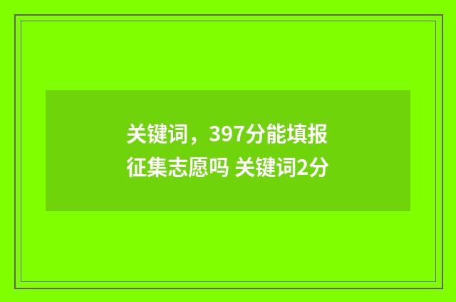 关键词,397分能填报征集志愿吗 关键词2分