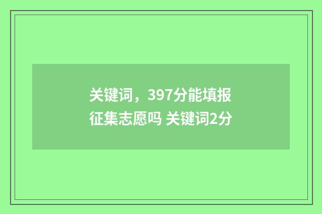 关键词，397分能填报征集志愿吗 关键词2分