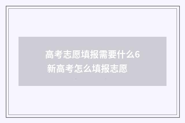 高考志愿填报需要什么6 新高考怎么填报志愿