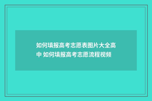 如何填报高考志愿表图片大全高中 如何填报高考志愿流程视频