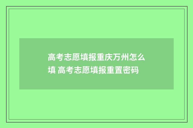高考志愿填报重庆万州怎么填 高考志愿填报重置密码