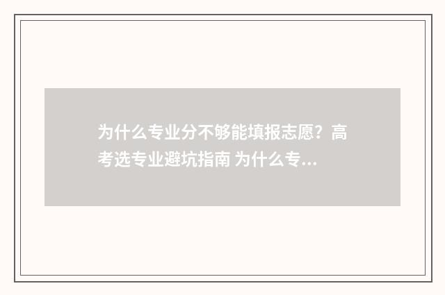 为什么专业分不够能填报志愿？高考选专业避坑指南 为什么专业分比录取分高