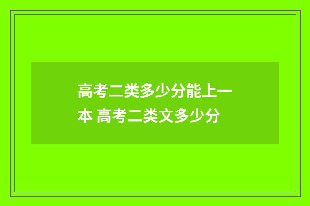 高考二类多少分能上一本 高考二类文多少分