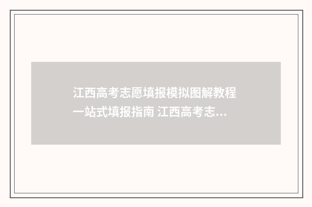 江西高考志愿填报模拟图解教程 一站式填报指南 江西高考志愿填报查询