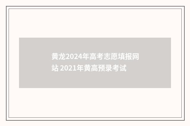 黄龙2024年高考志愿填报网站 2021年黄高预录考试