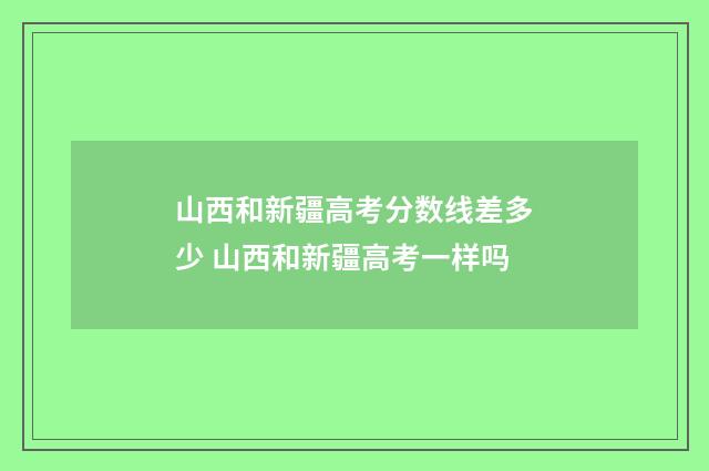 山西和新疆高考分数线差多少 山西和新疆高考一样吗