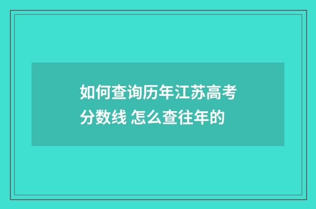 如何查询历年江苏高考分数线 怎么查往年的