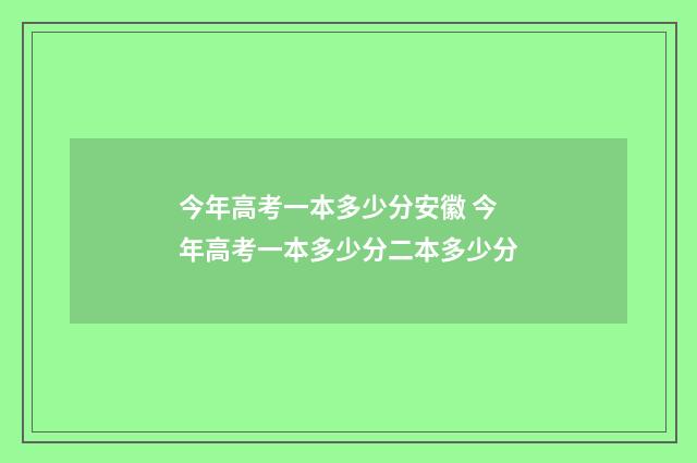 今年高考一本多少分安徽 今年高考一本多少分二本多少分