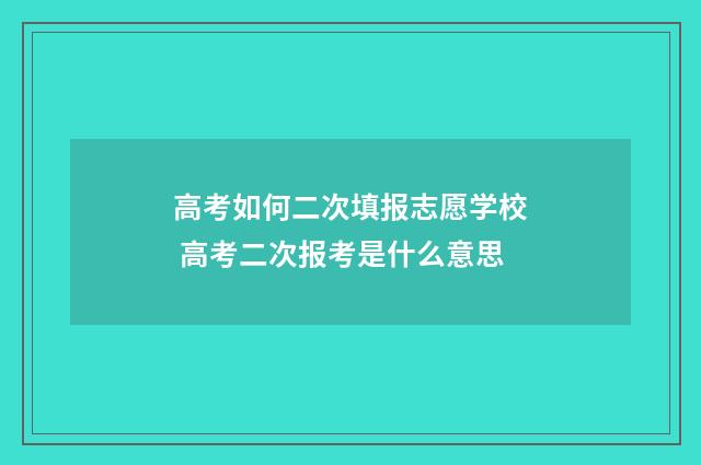 高考如何二次填报志愿学校 高考二次报考是什么意思