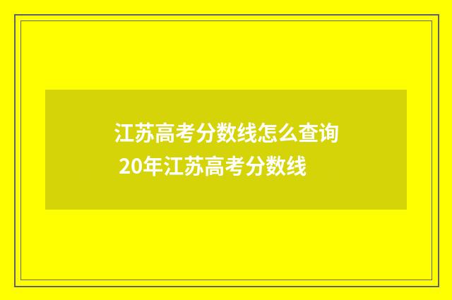 江苏高考分数线怎么查询 20年江苏高考分数线