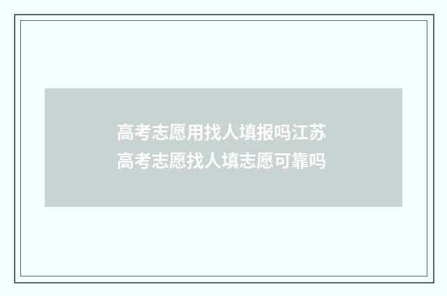 高考志愿用找人填报吗江苏 高考志愿找人填志愿可靠吗