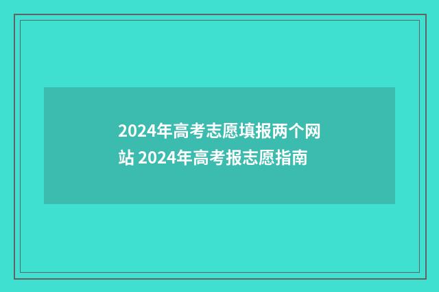 2024年高考志愿填报两个网站 2024年高考报志愿指南