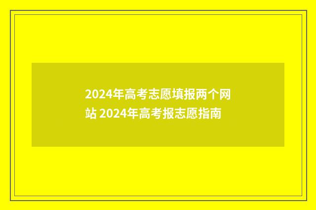 2024年高考志愿填报两个网站 2024年高考报志愿指南