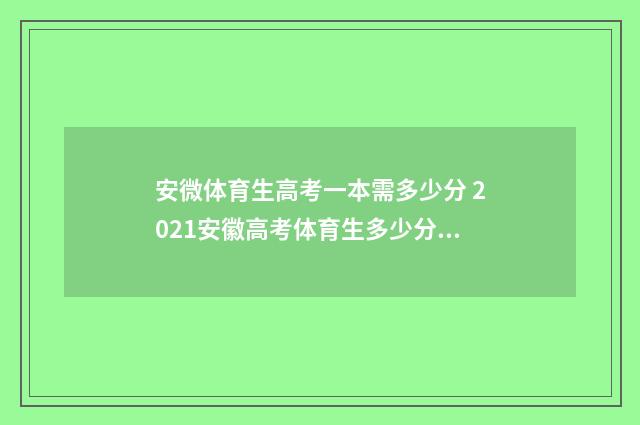 安微体育生高考一本需多少分 2021安徽高考体育生多少分可以上本科