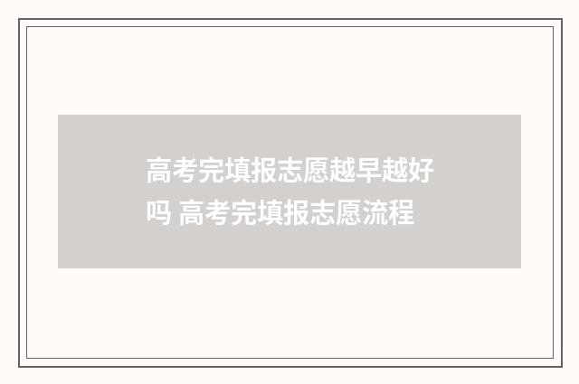 高考完填报志愿越早越好吗 高考完填报志愿流程
