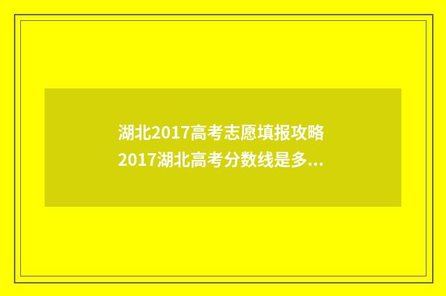 湖北2017高考志愿填报攻略 2017湖北高考分数线是多少