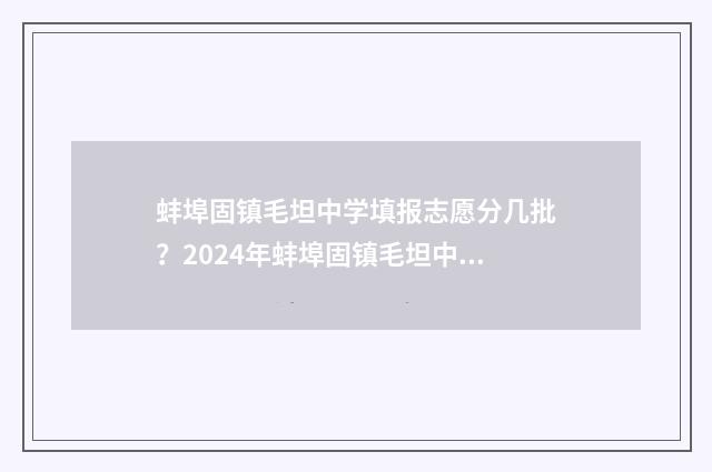 蚌埠固镇毛坦中学填报志愿分几批？2024年蚌埠固镇毛坦中学志愿填报批次时间表 蚌埠固镇毛坦中学招生标准是什么