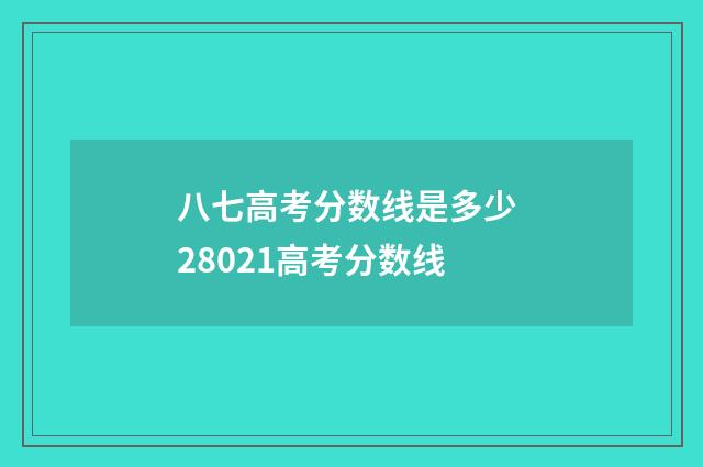 八七高考分数线是多少 28021高考分数线