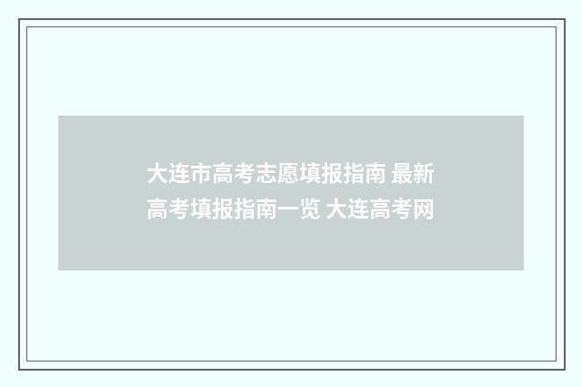 大连市高考志愿填报指南 最新高考填报指南一览 大连高考网