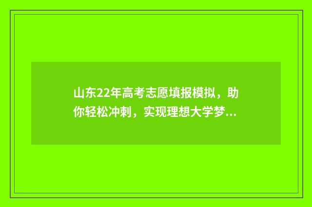 山东22年高考志愿填报模拟，助你轻松冲刺，实现理想大学梦！ 山东高考202