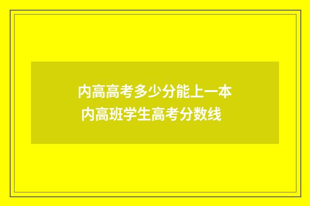 内高高考多少分能上一本 内高班学生高考分数线