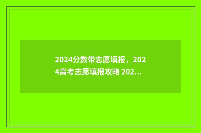 2024分数带志愿填报，2024高考志愿填报攻略 2021年志愿录取情况