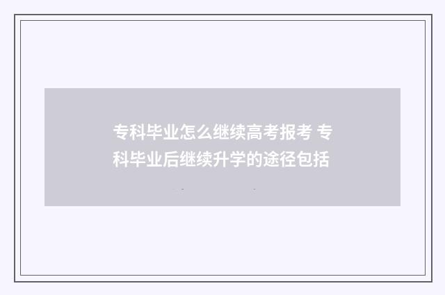专科毕业怎么继续高考报考 专科毕业后继续升学的途径包括