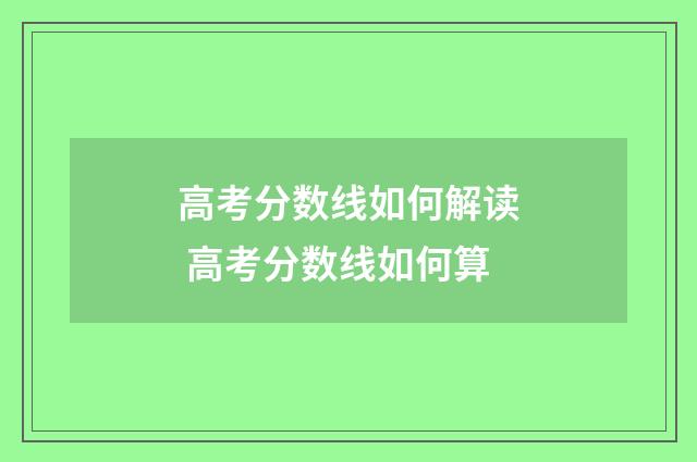 高考分数线如何解读 高考分数线如何算